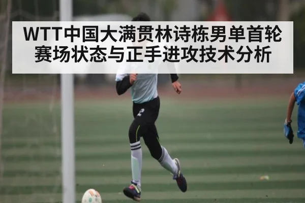 WTT中国大满贯林诗栋男单首轮赛场状态与正手进攻技术分析