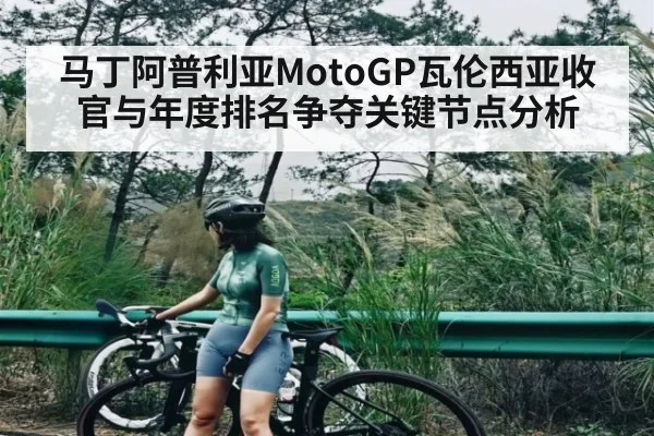 马丁阿普利亚MotoGP瓦伦西亚收官与年度排名争夺关键节点分析