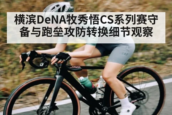 横滨DeNA牧秀悟CS系列赛守备与跑垒攻防转换细节观察